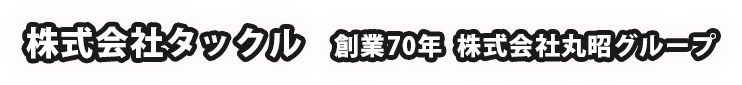 株式会社タックル 創業70年 株式会社丸昭グループ